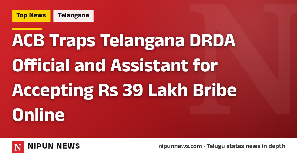 ACB Traps Telangana DRDA Official and Assistant for Accepting Rs 39 Lakh Bribe Online