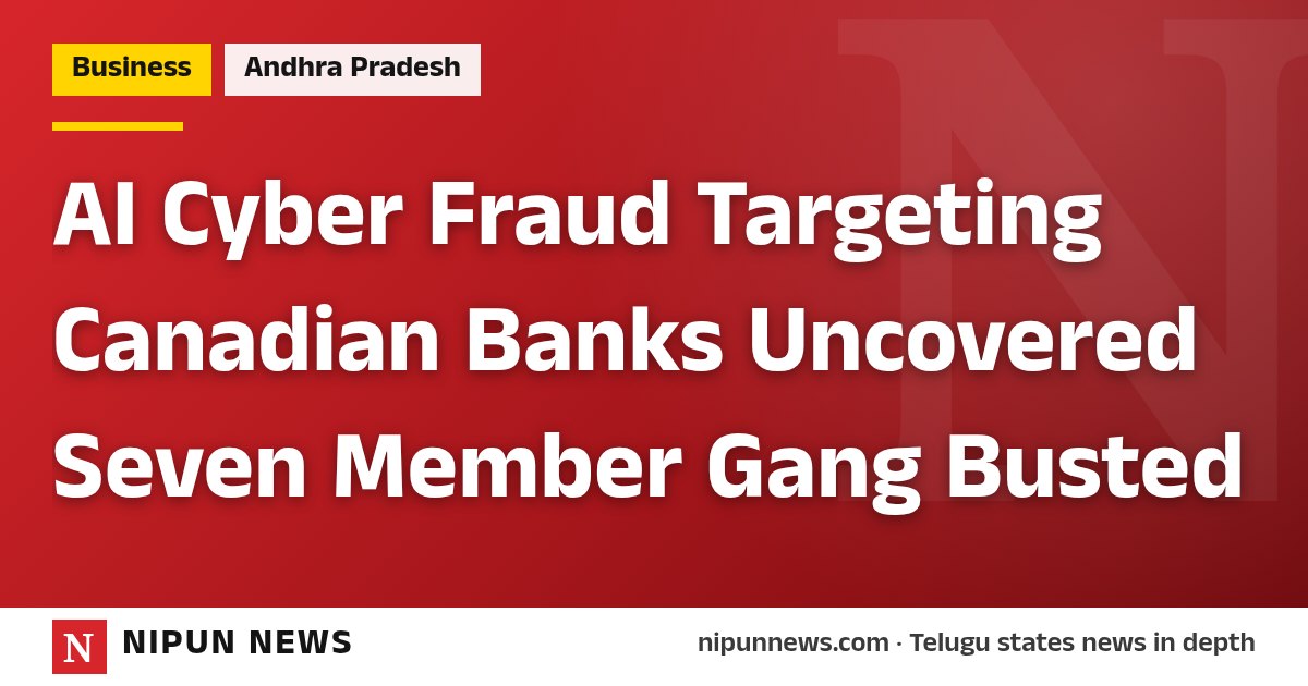 AI Cyber Fraud Targeting Canadian Banks Uncovered Seven Member Gang Busted