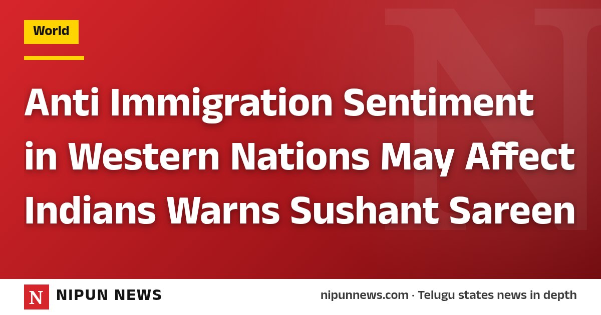 Anti Immigration Sentiment in Western Nations May Affect Indians Warns Sushant Sareen