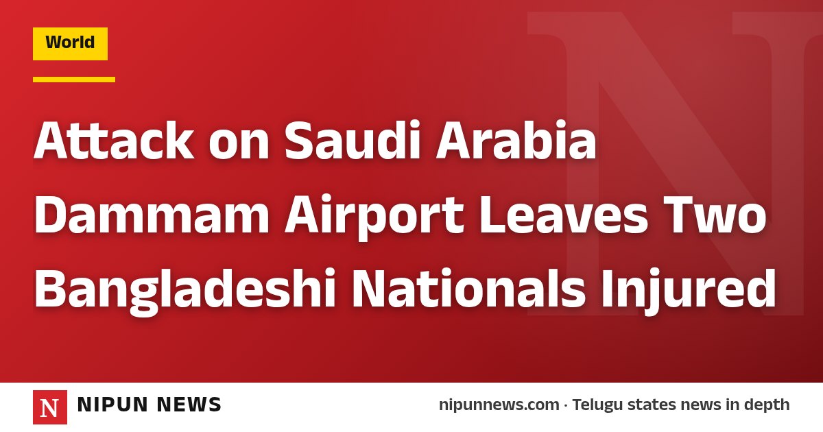 Attack on Saudi Arabia Dammam Airport Leaves Two Bangladeshi Nationals Injured
