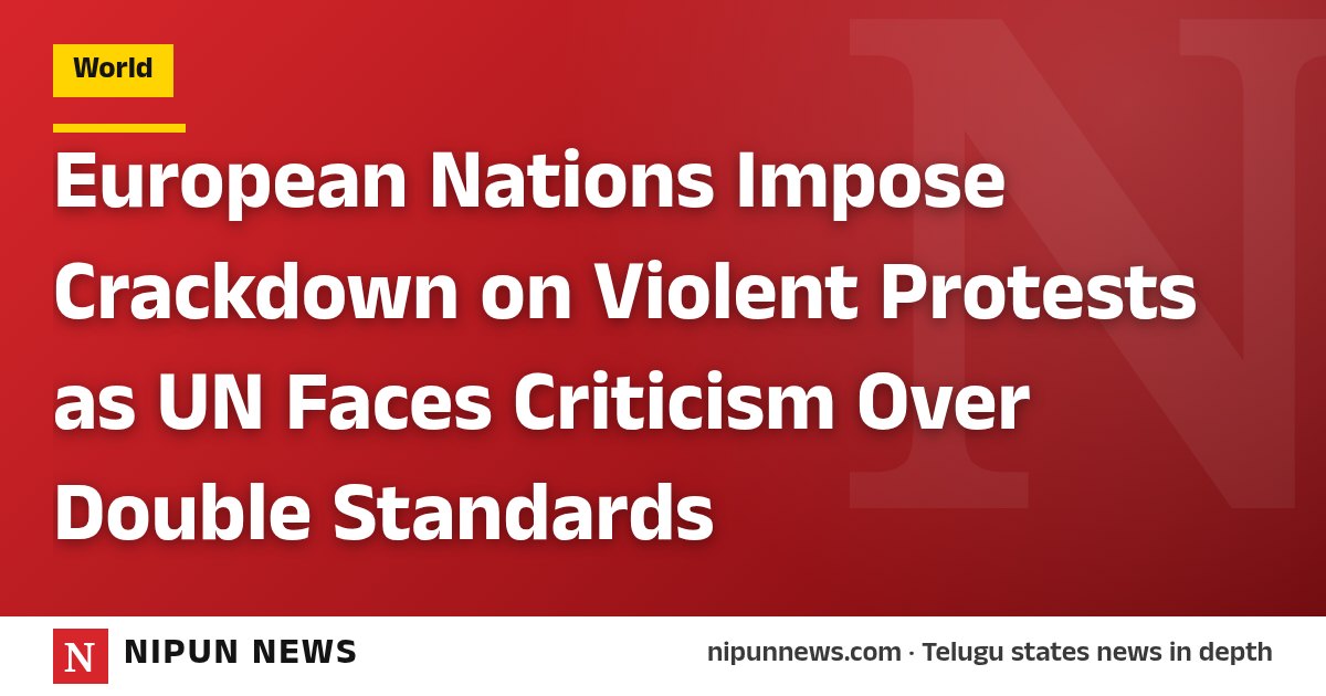 European Nations Impose Crackdown on Violent Protests as UN Faces Criticism Over Double Standards