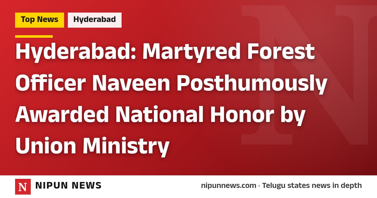 Hyderabad: Martyred Forest Officer Naveen Posthumously Awarded National Honor by Union Ministry
