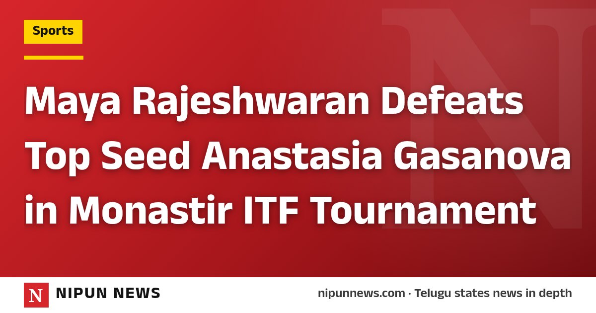 Maya Rajeshwaran Defeats Top Seed Anastasia Gasanova in Monastir ITF Tournament