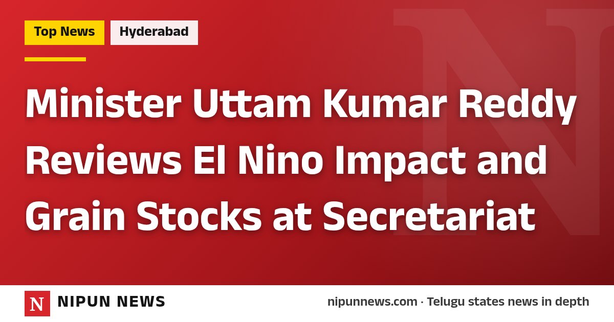 Minister Uttam Kumar Reddy Reviews El Nino Impact and Grain Stocks at Secretariat