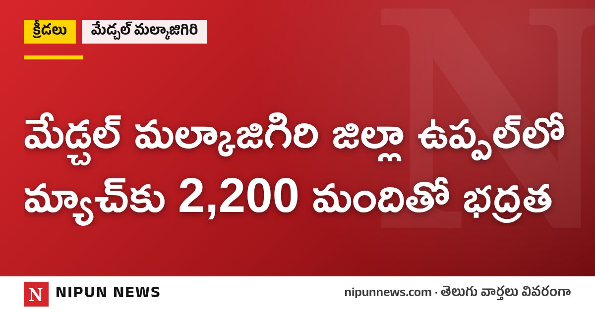 మేడ్చల్ మల్కాజిగిరి జిల్లా ఉప్పల్లో మ్యాచ్కు 2,200 మందితో భద్రత