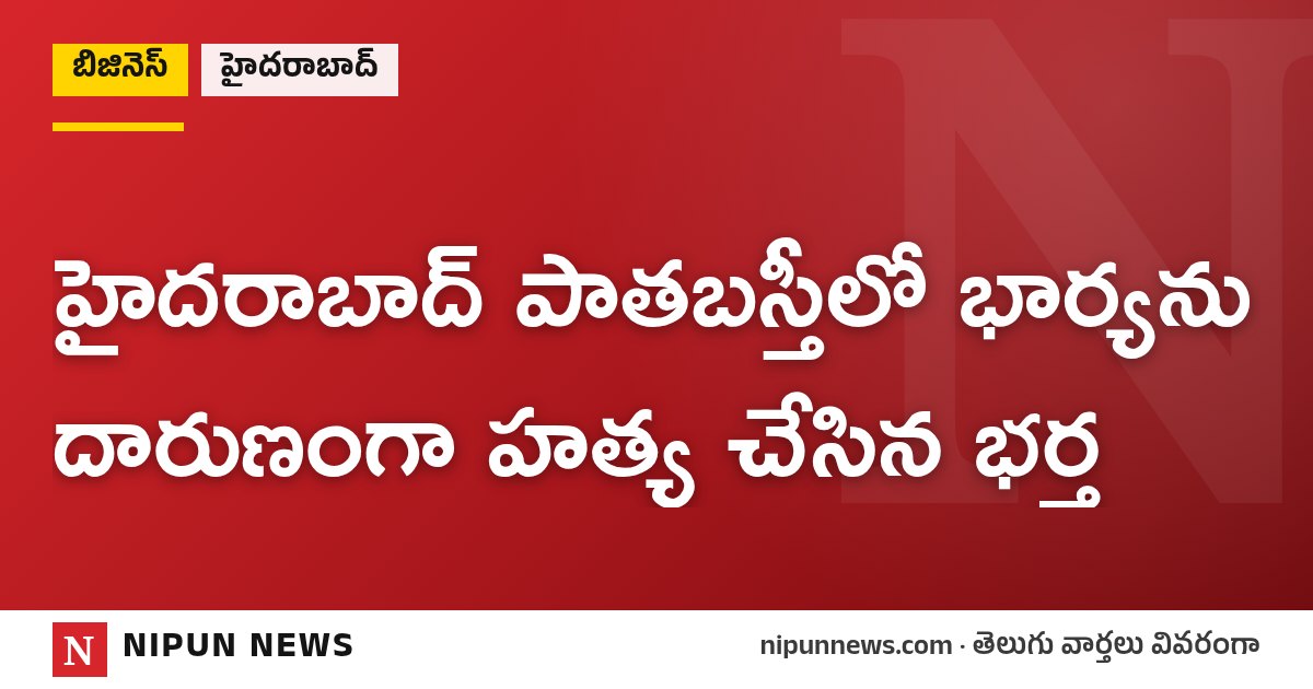 హైదరాబాద్ పాతబస్తీలో భార్యను దారుణంగా హత్య చేసిన భర్త
