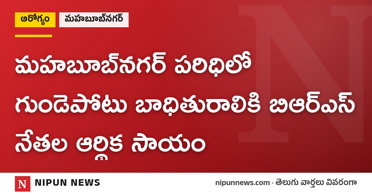 మహబూబ్‌నగర్ పరిధిలో గుండెపోటు బాధితురాలికి బిఆర్ఎస్ నేతల ఆర్థిక సాయం