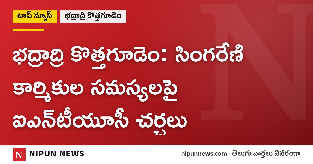 భద్రాద్రి కొత్తగూడెం: సింగరేణి కార్మికుల సమస్యలపై ఐఎన్‌టీయూసీ చర్చలు