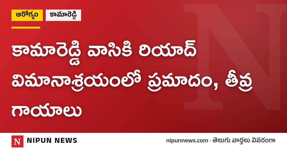 కామారెడ్డి వాసికి రియాద్ విమానాశ్రయంలో ప్రమాదం, తీవ్ర గాయాలు