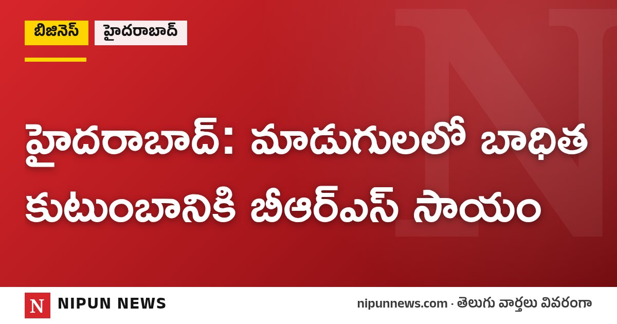 హైదరాబాద్: మాడుగులలో బాధిత కుటుంబానికి బీఆర్ఎస్ సాయం