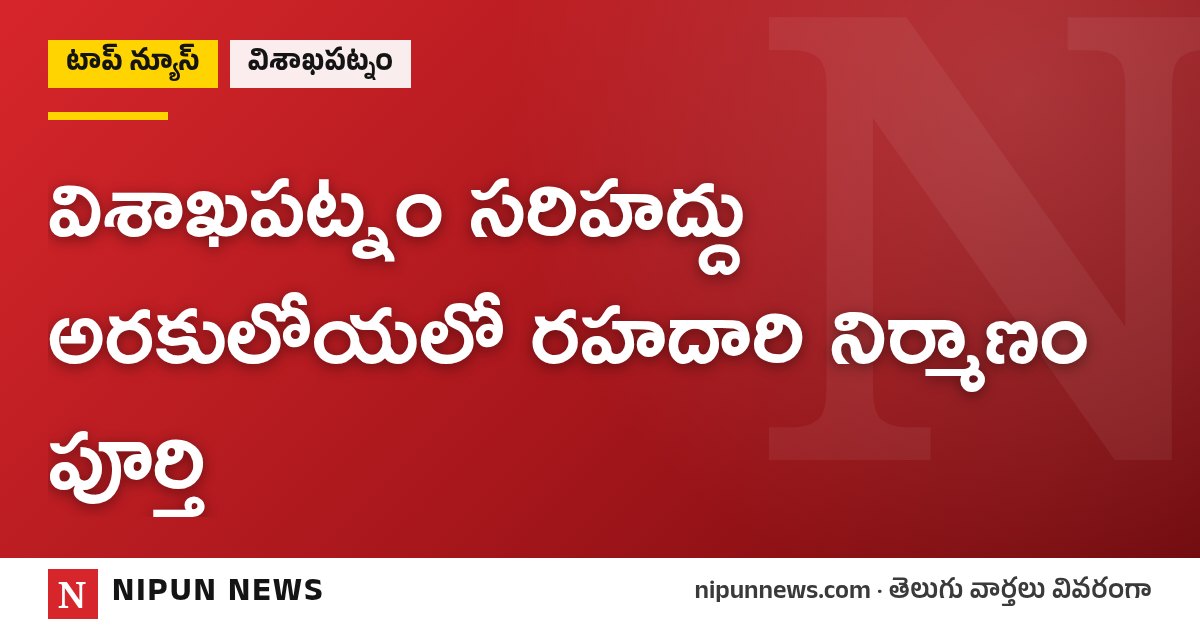 విశాఖపట్నం సరిహద్దు అరకులోయలో రహదారి నిర్మాణం పూర్తి