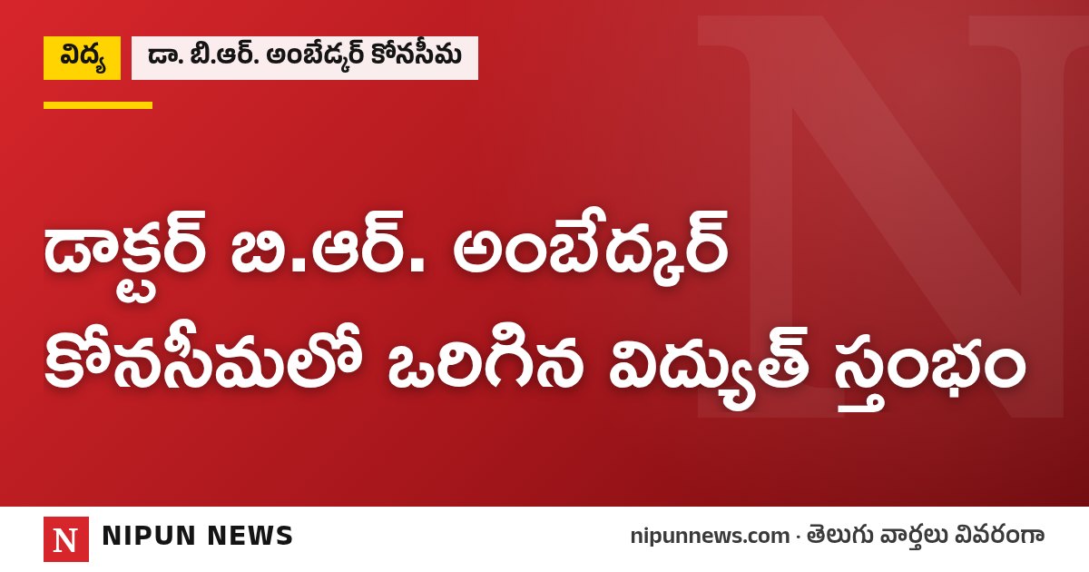 డాక్టర్ బి.ఆర్. అంబేద్కర్ కోనసీమలో ఒరిగిన విద్యుత్ స్తంభం