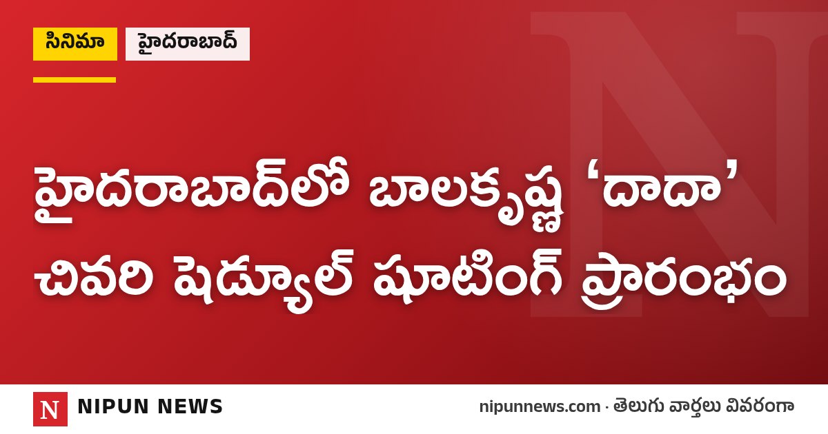 హైదరాబాద్‌లో బాలకృష్ణ ‘దాదా’ చివరి షెడ్యూల్ షూటింగ్ ప్రారంభం