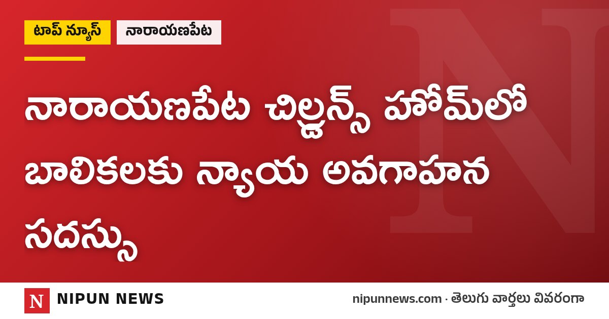 నారాయణపేట చిల్డ్రన్స్ హోమ్లో బాలికలకు న్యాయ అవగాహన సదస్సు