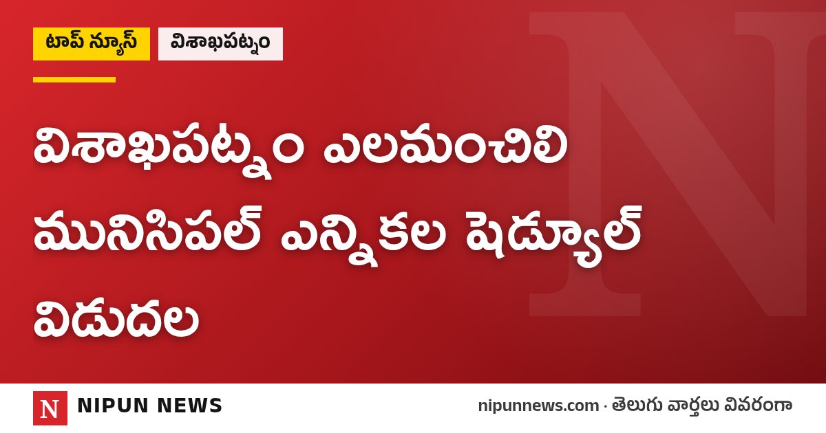 విశాఖపట్నం ఎలమంచిలి మునిసిపల్ ఎన్నికల షెడ్యూల్ విడుదల