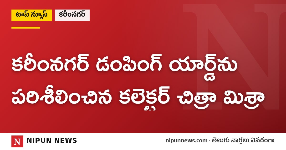కరీంనగర్ డంపింగ్ యార్డ్ను పరిశీలించిన కలెక్టర్ చిత్రా మిశ్రా