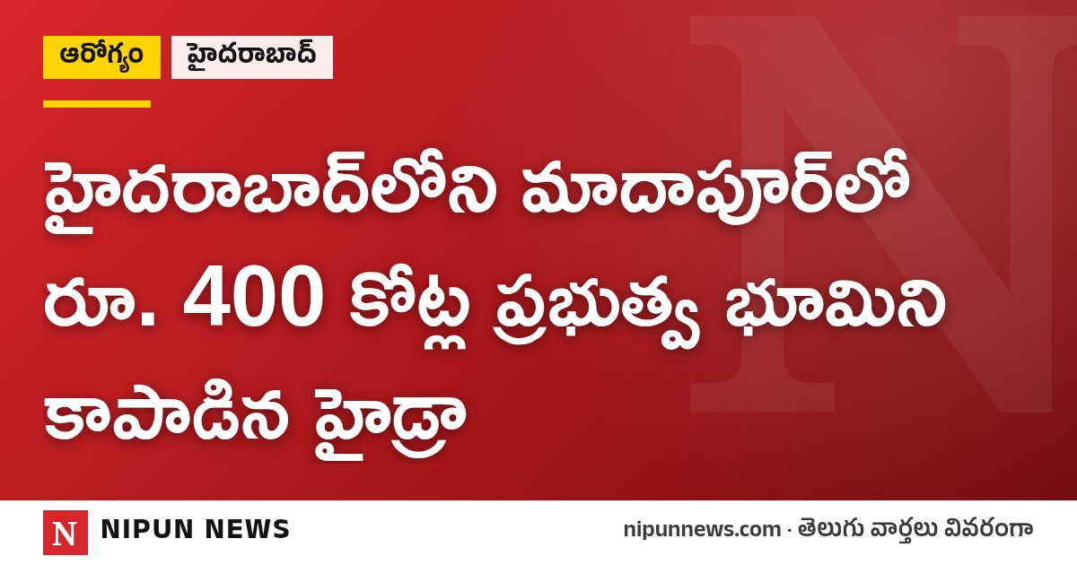 హైదరాబాద్లోని మాదాపూర్లో రూ. 400 కోట్ల ప్రభుత్వ భూమిని కాపాడిన హైడ్రా