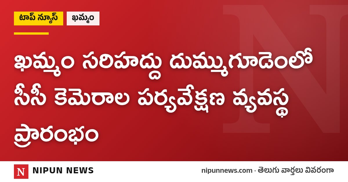 ఖమ్మం సరిహద్దు దుమ్ముగూడెంలో సీసీ కెమెరాల పర్యవేక్షణ వ్యవస్థ ప్రారంభం