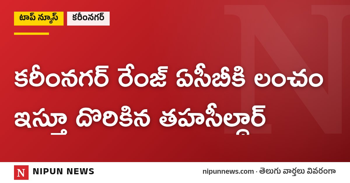 కరీంనగర్ రేంజ్ ఏసీబీకి లంచం ఇస్తూ దొరికిన తహసీల్దార్