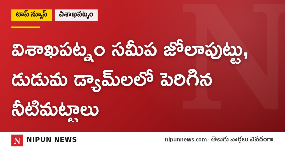 విశాఖపట్నం సమీప జోలాపుట్టు, డుడుమ డ్యామ్‌లలో పెరిగిన నీటిమట్టాలు