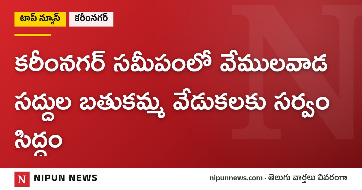 కరీంనగర్ సమీపంలో వేములవాడ సద్దుల బతుకమ్మ వేడుకలకు సర్వం సిద్ధం