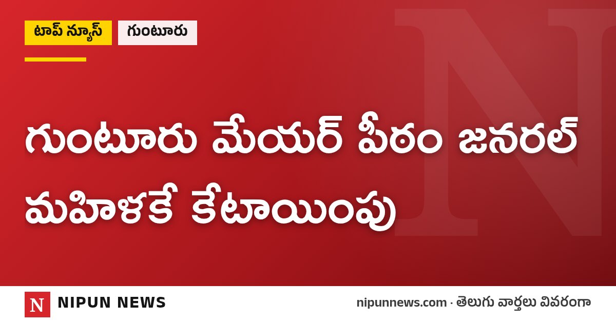 గుంటూరు మేయర్ పీఠం జనరల్ మహిళకే కేటాయింపు