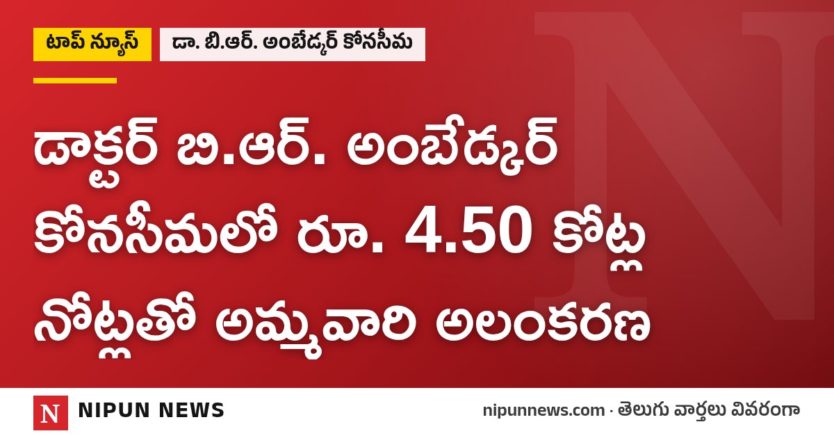 డాక్టర్ బి.ఆర్. అంబేడ్కర్ కోనసీమలో రూ. 4.50 కోట్ల నోట్లతో అమ్మవారి అలంకరణ