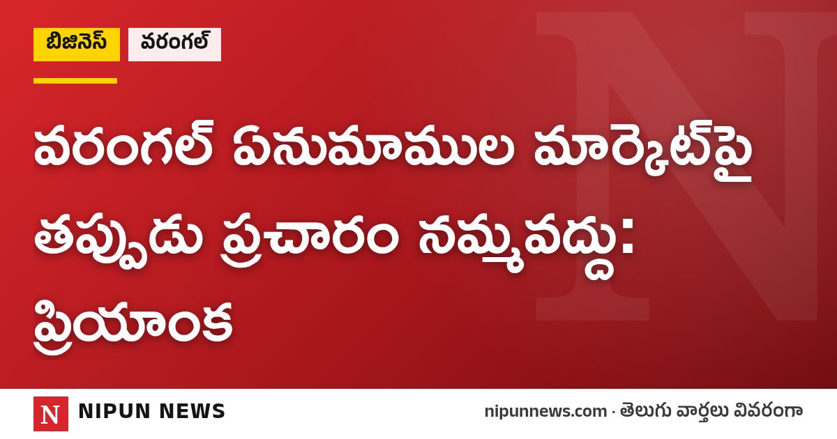 వరంగల్ ఏనుమాముల మార్కెట్పై తప్పుడు ప్రచారం నమ్మవద్దు: ప్రియాంక