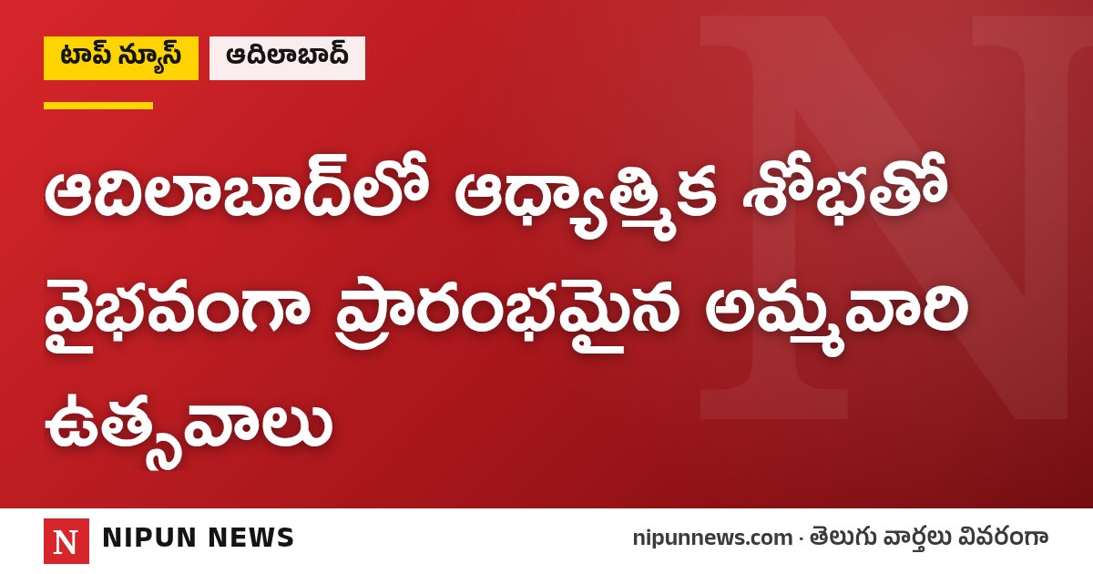 ఆదిలాబాద్‌లో ఆధ్యాత్మిక శోభతో వైభవంగా ప్రారంభమైన అమ్మవారి ఉత్సవాలు