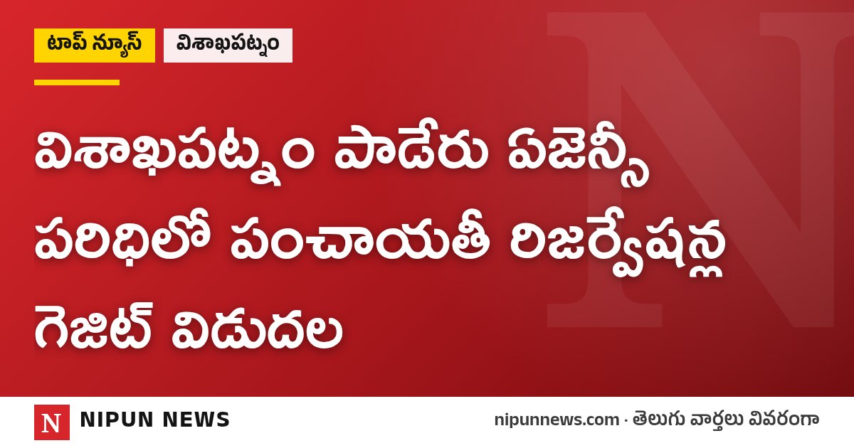 విశాఖపట్నం పాడేరు ఏజెన్సీ పరిధిలో పంచాయతీ రిజర్వేషన్ల గెజిట్ విడుదల