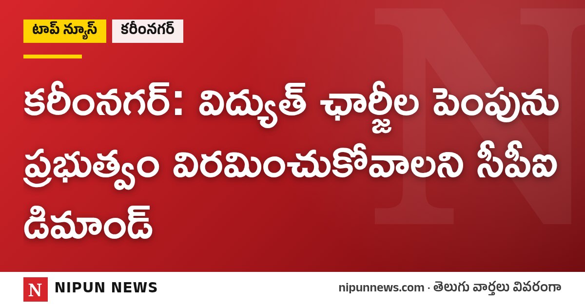 కరీంనగర్: విద్యుత్ ఛార్జీల పెంపును ప్రభుత్వం విరమించుకోవాలని సీపీఐ డిమాండ్