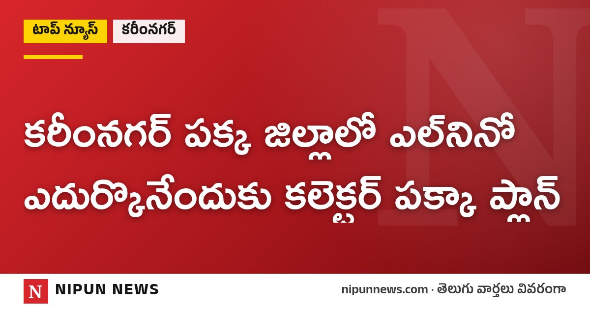కరీంనగర్ పక్క జిల్లాలో ఎల్నినో ఎదుర్కొనేందుకు కలెక్టర్ పక్కా ప్లాన్