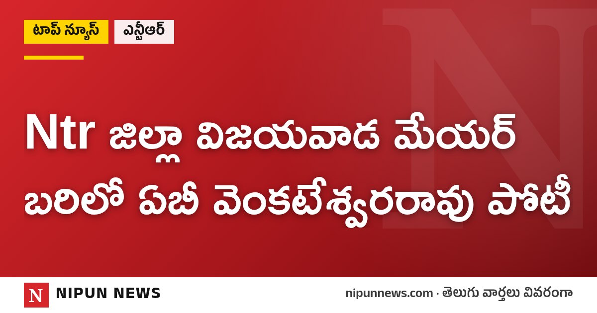 Ntr జిల్లా విజయవాడ మేయర్ బరిలో ఏబీ వెంకటేశ్వరరావు పోటీ