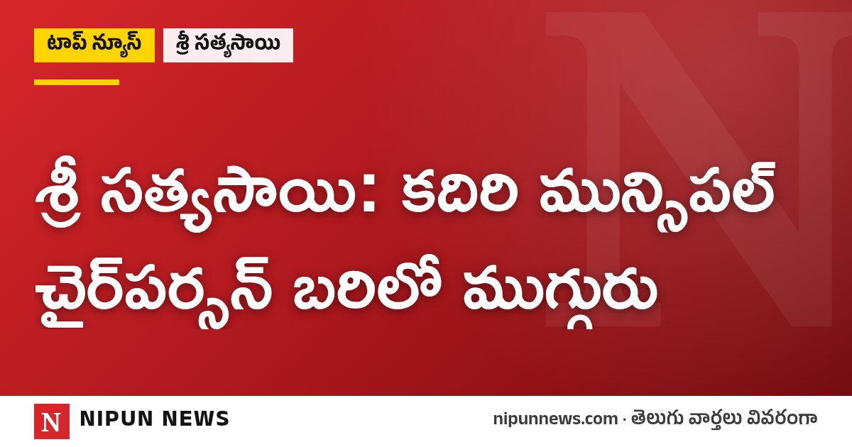 శ్రీ సత్యసాయి: కదిరి మున్సిపల్ చైర్‌పర్సన్ బరిలో ముగ్గురు