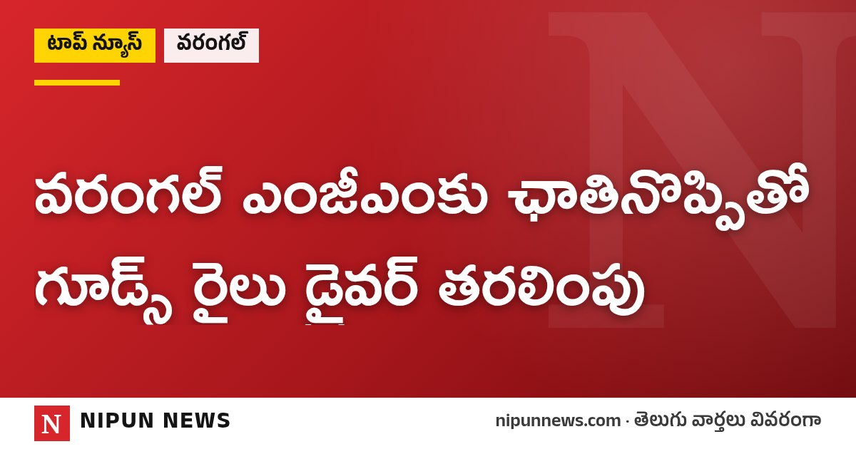వరంగల్ ఎంజీఎంకు ఛాతినొప్పితో గూడ్స్ రైలు డ్రైవర్ తరలింపు