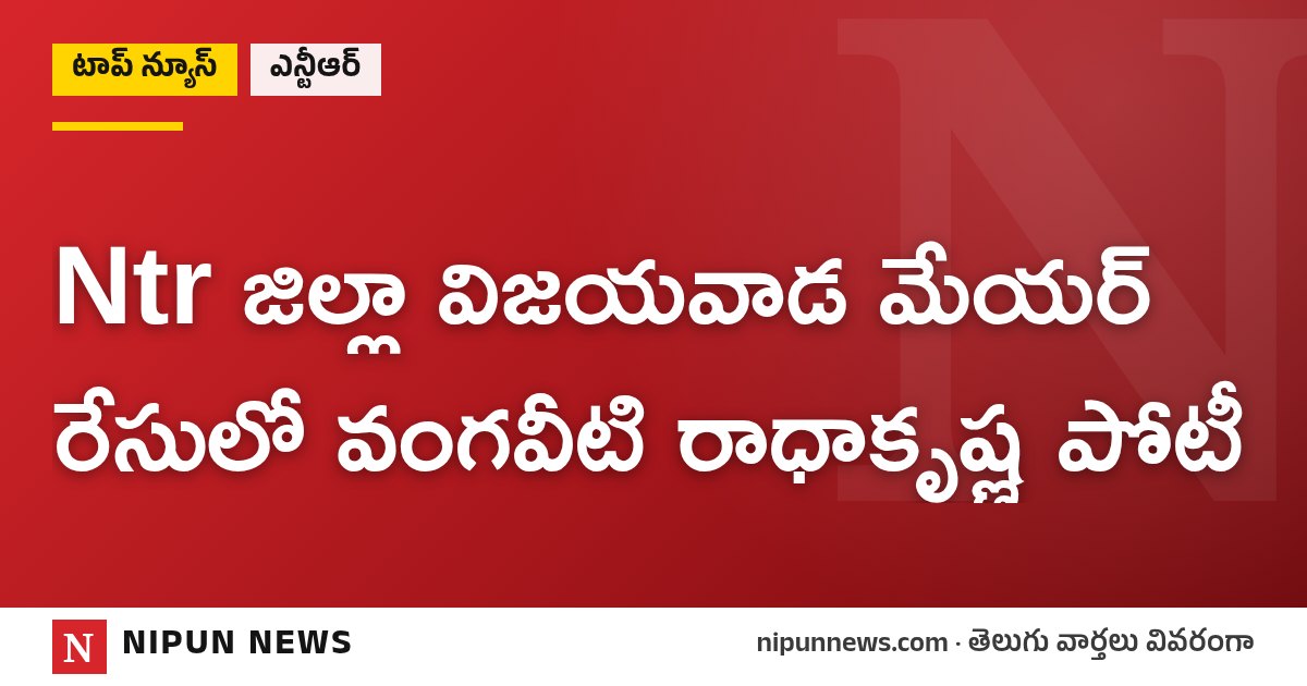 Ntr జిల్లా విజయవాడ మేయర్ రేసులో వంగవీటి రాధాకృష్ణ పోటీ