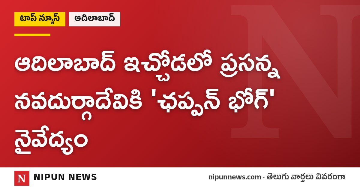 ఆదిలాబాద్‌ ఇచ్చోడలో ప్రసన్న నవదుర్గాదేవికి 'ఛప్పన్ భోగ్' నైవేద్యం