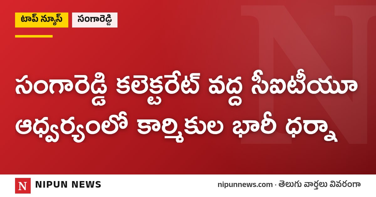 సంగారెడ్డి కలెక్టరేట్ వద్ద సీఐటీయూ ఆధ్వర్యంలో కార్మికుల భారీ ధర్నా
