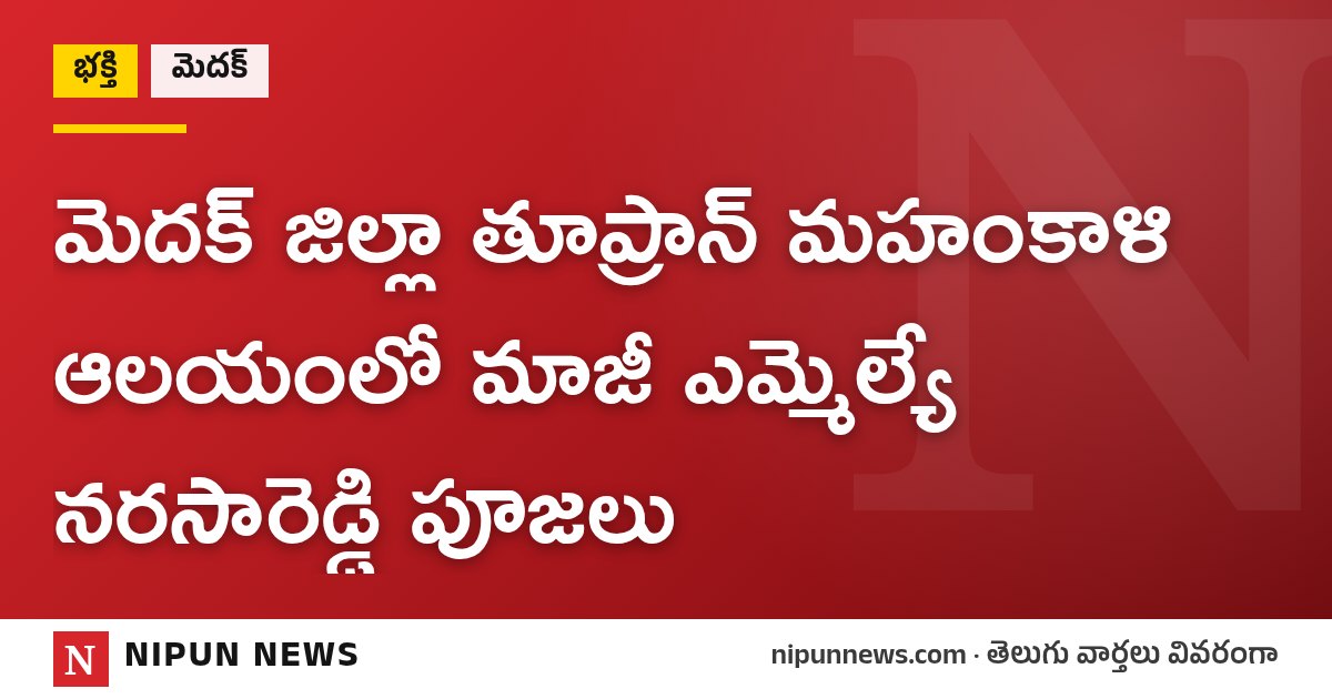 మెదక్ జిల్లా తూప్రాన్ మహంకాళి ఆలయంలో మాజీ ఎమ్మెల్యే నరసారెడ్డి పూజలు