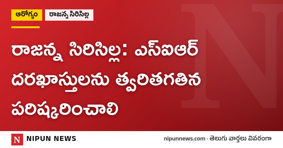 రాజన్న సిరిసిల్ల: ఎస్ఐఆర్ దరఖాస్తులను త్వరితగతిన పరిష్కరించాలి