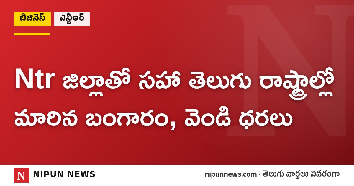 Ntr జిల్లాతో సహా తెలుగు రాష్ట్రాల్లో మారిన బంగారం, వెండి ధరలు