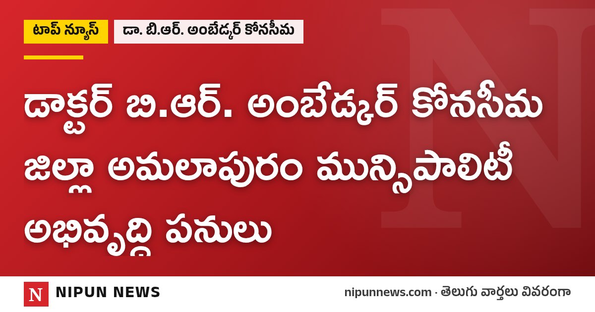 డాక్టర్ బి.ఆర్. అంబేడ్కర్ కోనసీమ జిల్లా అమలాపురం మున్సిపాలిటీ అభివృద్ధి పనులు