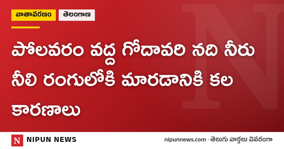 పోలవరం వద్ద గోదావరి నది నీరు నీలి రంగులోకి మారడానికి కల కారణాలు