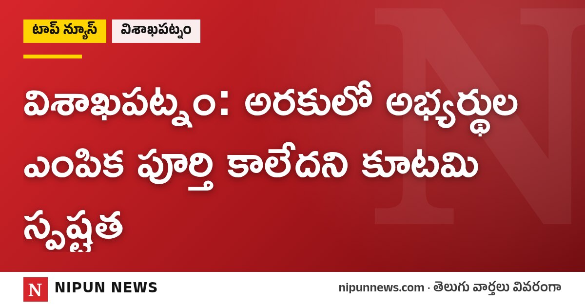 విశాఖపట్నం: అరకులో అభ్యర్థుల ఎంపిక పూర్తి కాలేదని కూటమి స్పష్టత