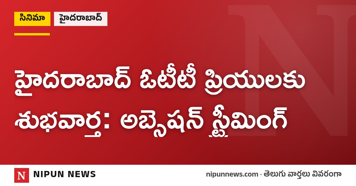 హైదరాబాద్‌ ఓటీటీ ప్రియులకు శుభవార్త: అబ్సెషన్ స్ట్రీమింగ్