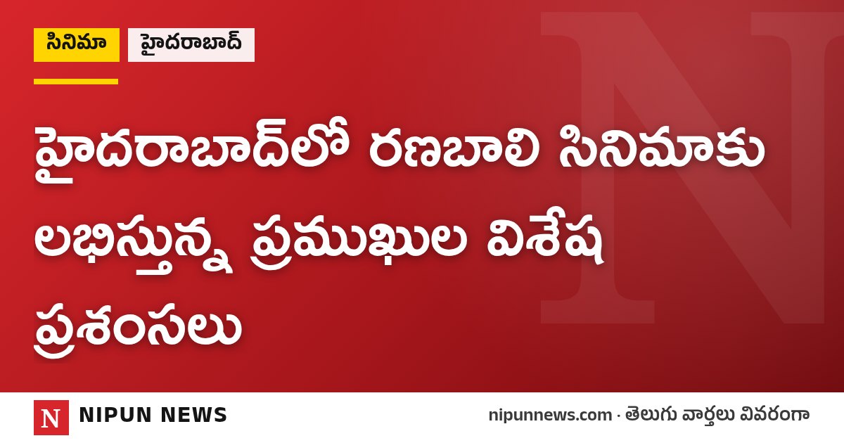 హైదరాబాద్‌లో రణబాలి సినిమాకు లభిస్తున్న ప్రముఖుల విశేష ప్రశంసలు