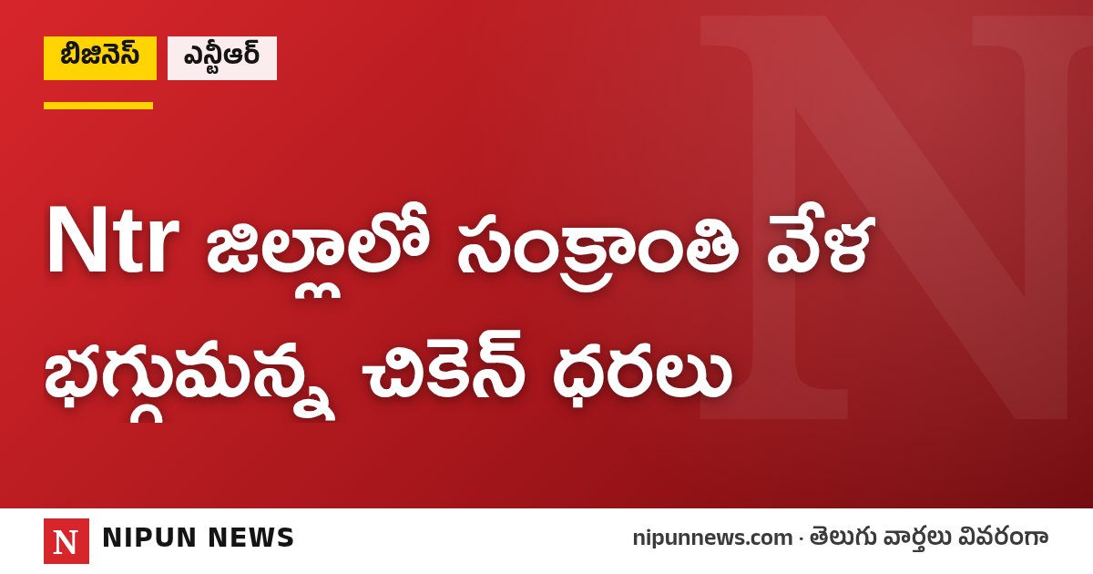 Ntr జిల్లాలో సంక్రాంతి వేళ భగ్గుమన్న చికెన్ ధరలు