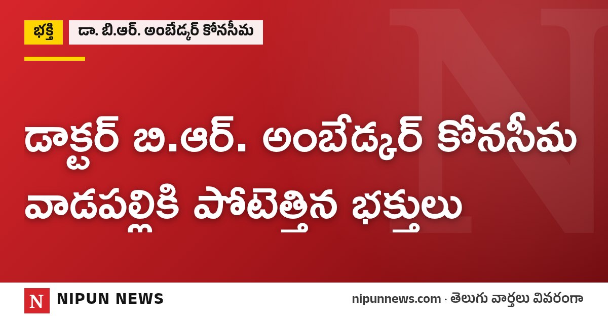 డాక్టర్ బి.ఆర్. అంబేడ్కర్ కోనసీమ వాడపల్లికి పోటెత్తిన భక్తులు