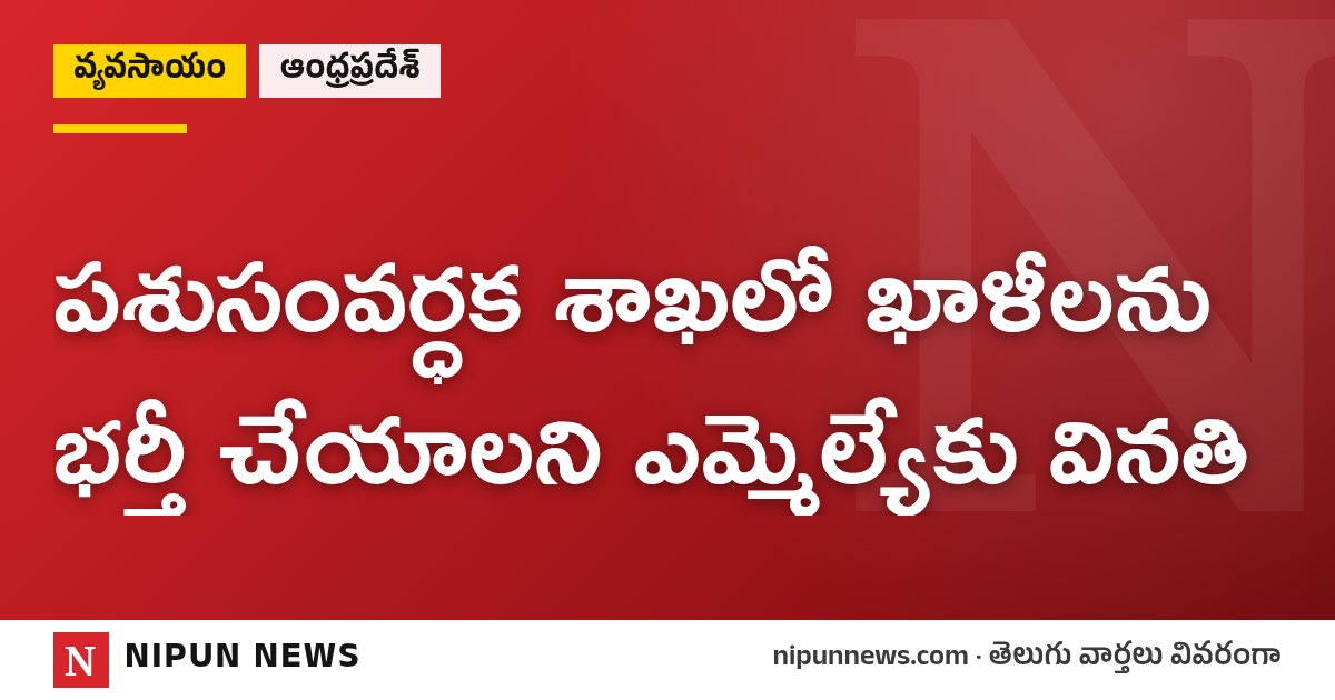 పశుసంవర్ధక శాఖలో ఖాళీలను భర్తీ చేయాలని ఎమ్మెల్యేకు వినతి