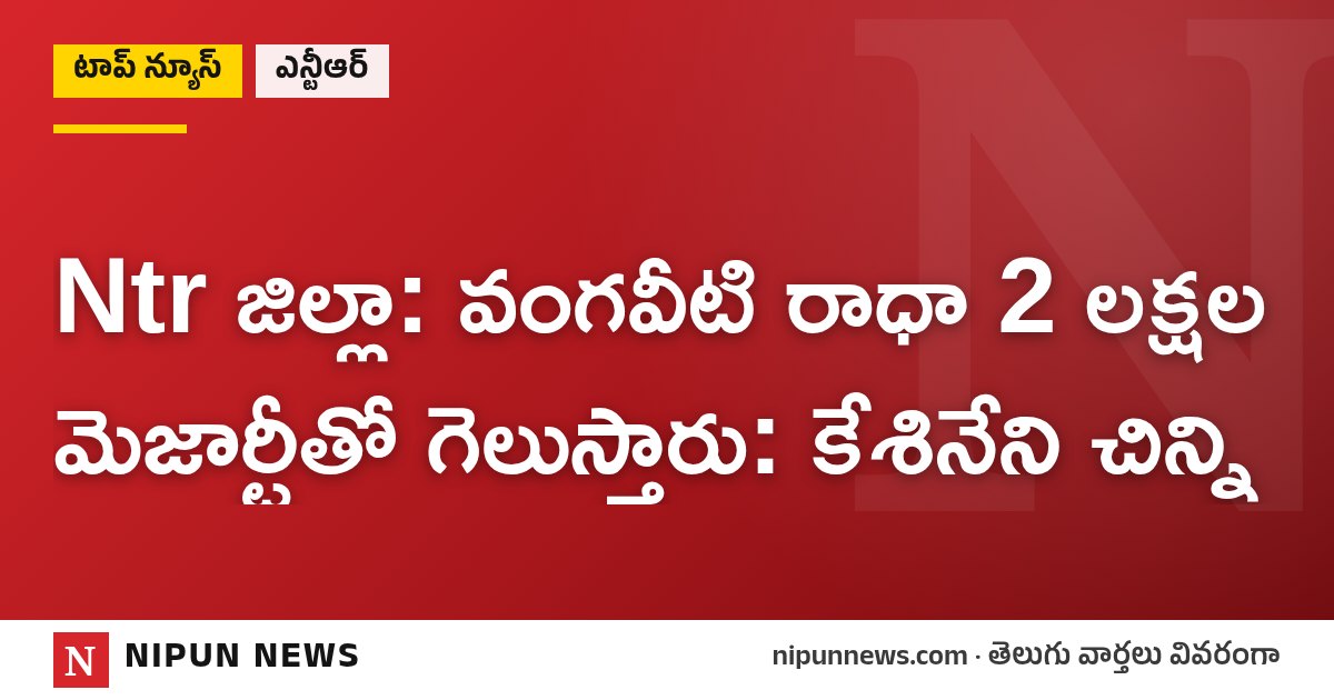 Ntr జిల్లా: వంగవీటి రాధా 2 లక్షల మెజార్టీతో గెలుస్తారు: కేశినేని చిన్ని